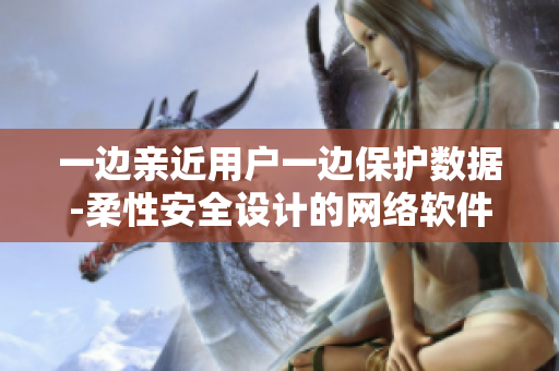一邊親近用戶一邊保護數據-柔性安全設計的網絡軟件