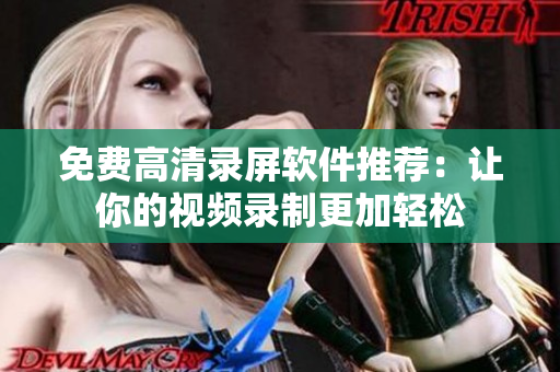 免費(fèi)高清錄屏軟件推薦：讓你的視頻錄制更加輕松