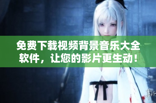 免費下載視頻背景音樂大全軟件，讓您的影片更生動！