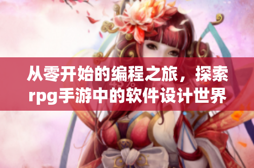 從零開(kāi)始的編程之旅，探索rpg手游中的軟件設(shè)計(jì)世界