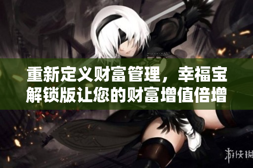 重新定義財富管理，幸福寶解鎖版讓您的財富增值倍增