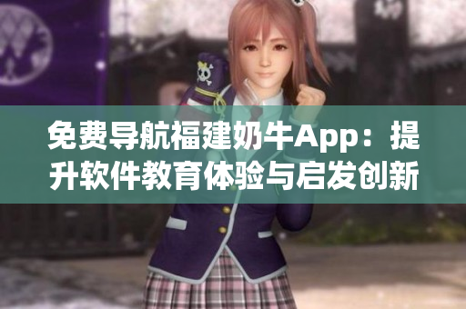 免費導航福建奶牛App：提升軟件教育體驗與啟發(fā)創(chuàng)新思維