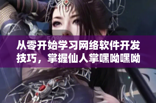 從零開始學(xué)習(xí)網(wǎng)絡(luò)軟件開發(fā)技巧，掌握仙人掌嘿呦嘿呦網(wǎng)站的推廣策略！
