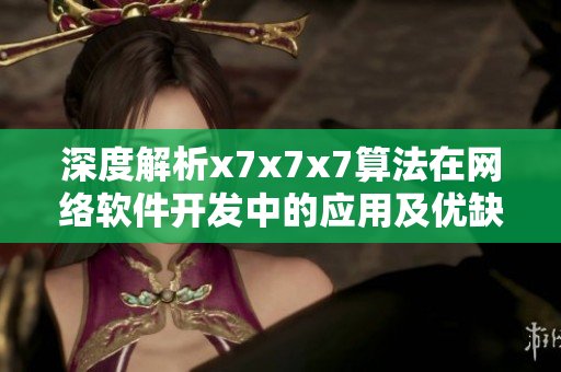 深度解析x7x7x7算法在網(wǎng)絡(luò)軟件開發(fā)中的應(yīng)用及優(yōu)缺點(diǎn)分析