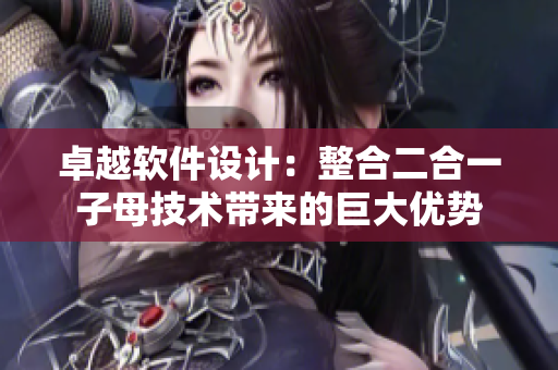 卓越軟件設(shè)計(jì)：整合二合一子母技術(shù)帶來的巨大優(yōu)勢