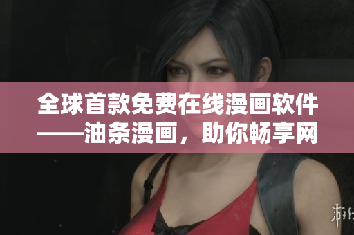 全球首款免費(fèi)在線漫畫軟件——油條漫畫，助你暢享網(wǎng)絡(luò)漫畫世界！