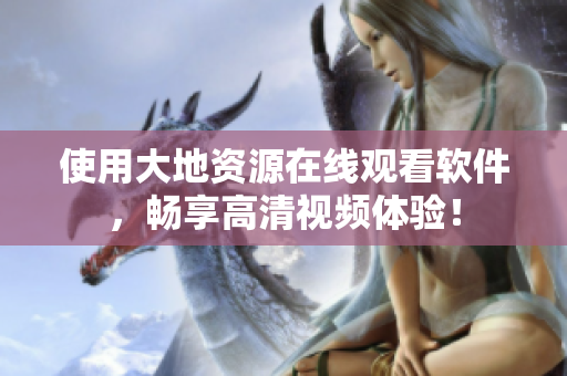 使用大地資源在線觀看軟件，暢享高清視頻體驗(yàn)！
