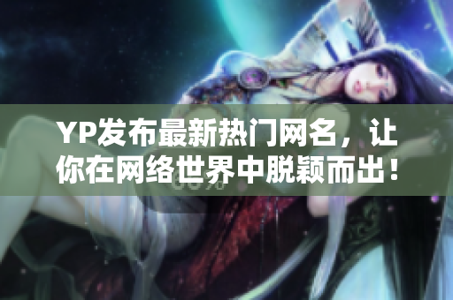 YP發(fā)布最新熱門網(wǎng)名，讓你在網(wǎng)絡(luò)世界中脫穎而出！