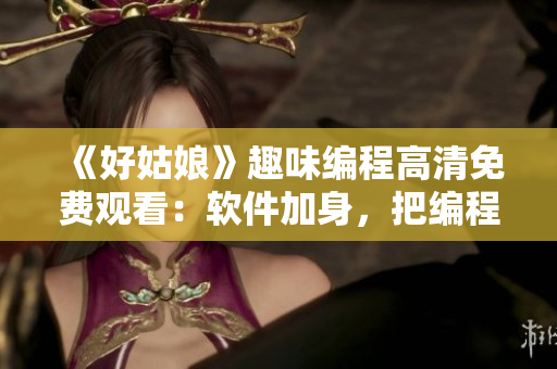 《好姑娘》趣味編程高清免費觀看：軟件加身，把編程變得更簡單！