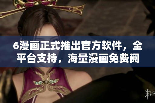 6漫畫正式推出官方軟件，全平臺支持，海量漫畫免費閱讀