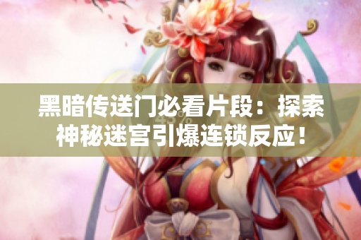 黑暗傳送門必看片段：探索神秘迷宮引爆連鎖反應(yīng)！