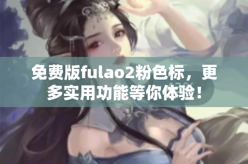 免費版fulao2粉色標，更多實用功能等你體驗！
