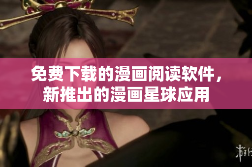 免費(fèi)下載的漫畫(huà)閱讀軟件，新推出的漫畫(huà)星球應(yīng)用
