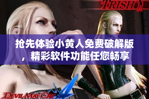 搶先體驗小黃人免費破解版，精彩軟件功能任您暢享