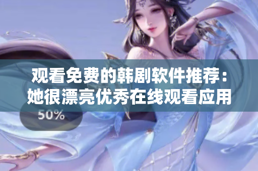 觀看免費的韓劇軟件推薦：她很漂亮優(yōu)秀在線觀看應用