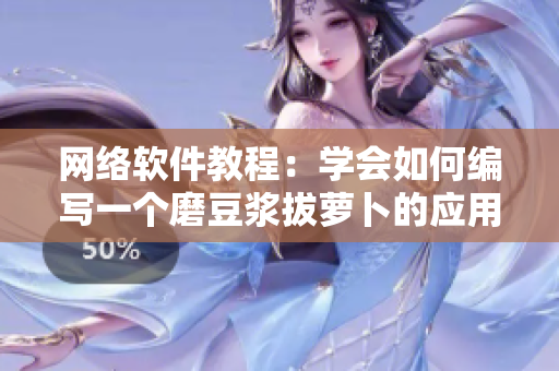 網(wǎng)絡(luò)軟件教程：學(xué)會(huì)如何編寫一個(gè)磨豆?jié){拔蘿卜的應(yīng)用程序
