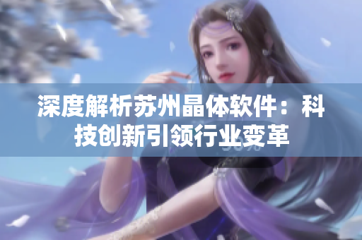 深度解析蘇州晶體軟件：科技創(chuàng)新引領行業(yè)變革