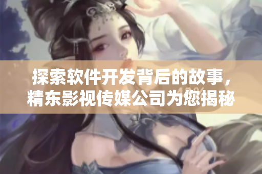 探索軟件開發(fā)背后的故事，精東影視傳媒公司為您揭秘