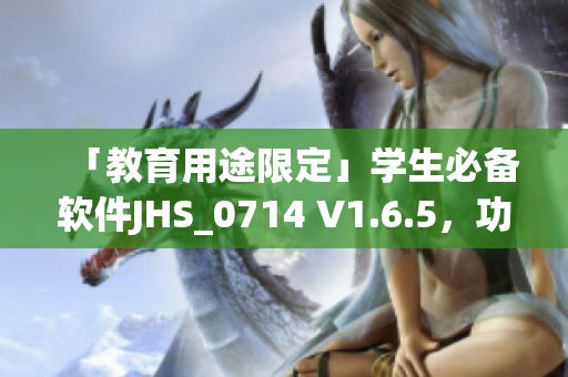 「教育用途限定」學(xué)生必備軟件JHS_0714 V1.6.5，功能升級，更強大！
