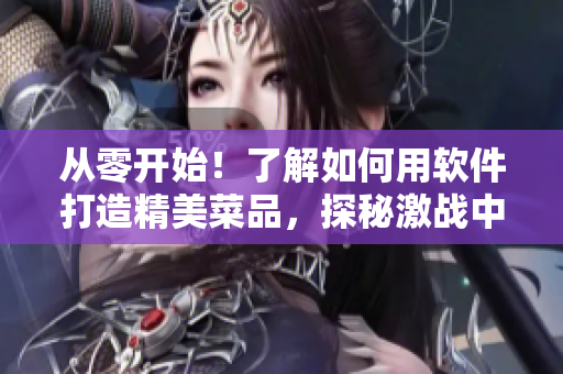 從零開始！了解如何用軟件打造精美菜品，探秘激戰(zhàn)中的廚房2！