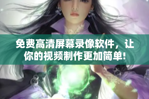 免費(fèi)高清屏幕錄像軟件，讓你的視頻制作更加簡單!