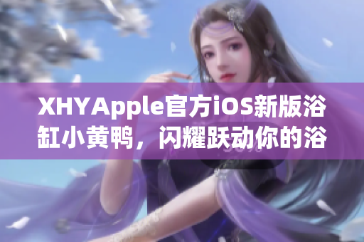 XHYApple官方iOS新版浴缸小黃鴨，閃耀躍動你的浴缸時光