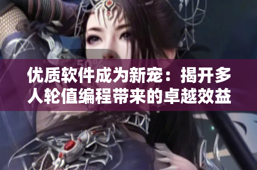 優(yōu)質(zhì)軟件成為新寵：揭開多人輪值編程帶來的卓越效益