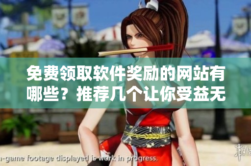 免費(fèi)領(lǐng)取軟件獎(jiǎng)勵(lì)的網(wǎng)站有哪些？推薦幾個(gè)讓你受益無窮的平臺(tái)！