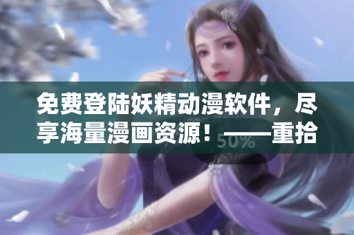 免費登陸妖精動漫軟件，盡享海量漫畫資源！——重拾漫迷之心，暢快閱讀無極限！