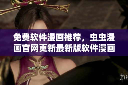 免費(fèi)軟件漫畫推薦，蟲蟲漫畫官網(wǎng)更新最新版軟件漫畫！