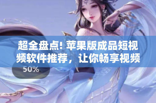 超全盤點(diǎn)! 蘋果版成品短視頻軟件推薦，讓你暢享視頻創(chuàng)意無(wú)限。