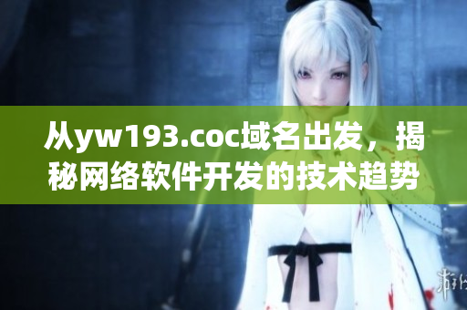 從yw193.coc域名出發(fā)，揭秘網(wǎng)絡(luò)軟件開發(fā)的技術(shù)趨勢(shì)和應(yīng)用解析