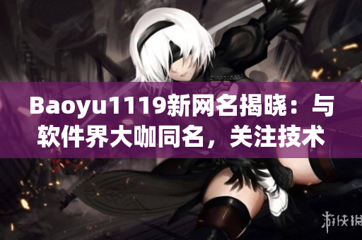 Baoyu1119新網(wǎng)名揭曉：與軟件界大咖同名，關(guān)注技術(shù)熱點不再錯過