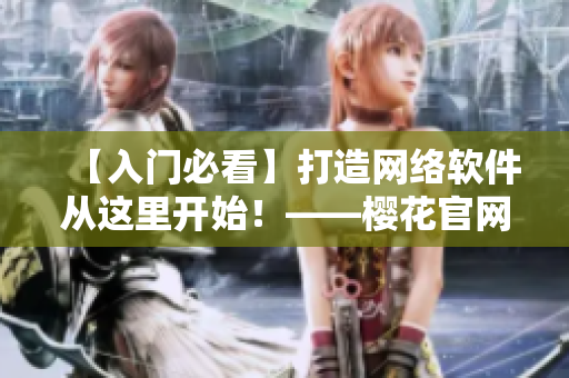 【入門必看】打造網(wǎng)絡(luò)軟件從這里開始！——櫻花官網(wǎng)官方入門指南