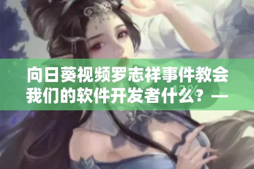 向日葵視頻羅志祥事件教會(huì)我們的軟件開(kāi)發(fā)者什么？——軟件行業(yè)警示