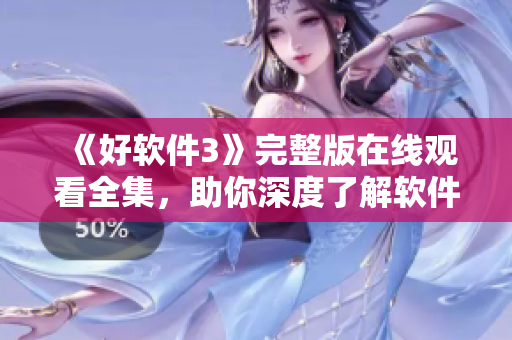 《好軟件3》完整版在線觀看全集，助你深度了解軟件技術(shù)