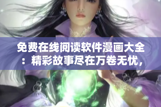 免費(fèi)在線閱讀軟件漫畫(huà)大全：精彩故事盡在萬(wàn)卷無(wú)憂，盡享繪畫(huà)藝術(shù)之美