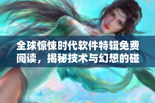 全球驚悚時(shí)代軟件特輯免費(fèi)閱讀，揭秘技術(shù)與幻想的碰撞