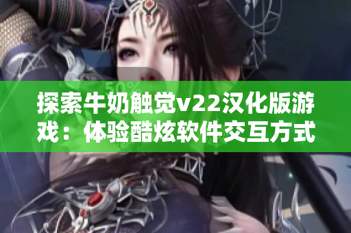 探索牛奶觸覺v22漢化版游戲：體驗酷炫軟件交互方式