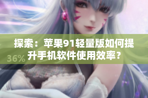 探索：蘋果91輕量版如何提升手機軟件使用效率？