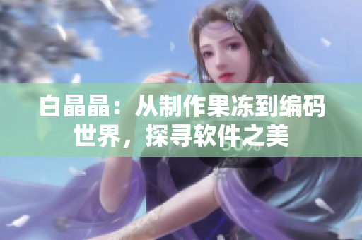 白晶晶：從制作果凍到編碼世界，探尋軟件之美