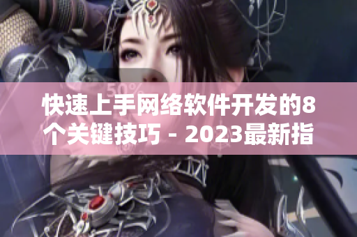 快速上手網(wǎng)絡(luò)軟件開(kāi)發(fā)的8個(gè)關(guān)鍵技巧 - 2023最新指南
