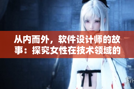 從內(nèi)而外，軟件設計師的故事：探究女性在技術領域的成長歷程