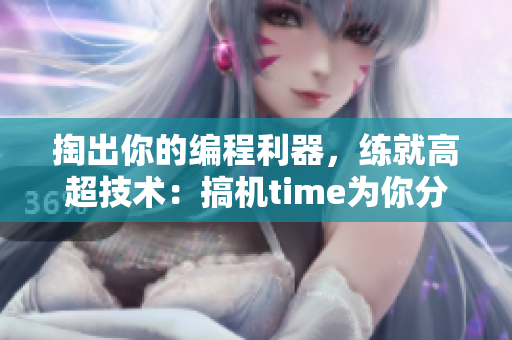 掏出你的編程利器，練就高超技術(shù)：搞機time為你分享軟件開發(fā)貼士