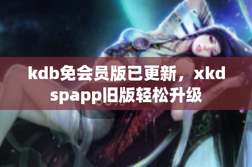 kdb免會員版已更新，xkdspapp舊版輕松升級