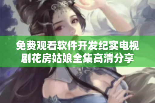 免費觀看軟件開發(fā)紀實電視劇花房姑娘全集高清分享
