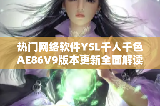 熱門(mén)網(wǎng)絡(luò)軟件YSL千人千色AE86V9版本更新全面解讀