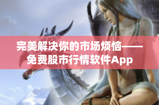 完美解決你的市場(chǎng)煩惱——免費(fèi)股市行情軟件App