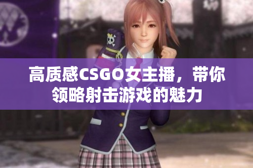 高質感CSGO女主播，帶你領略射擊游戲的魅力