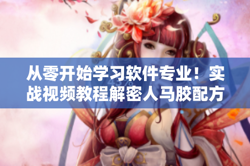 從零開始學習軟件專業(yè)！實戰(zhàn)視頻教程解密人馬膠配方技術